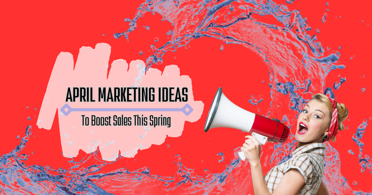 April Marketing Ideas To Boost Sales This Spring
