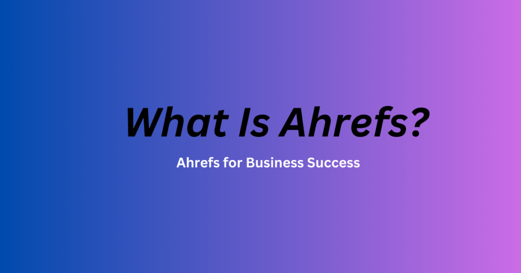 What Is Ahrefs? - Ahrefs for Business Success