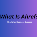 What Is Ahrefs? - Ahrefs for Business Success